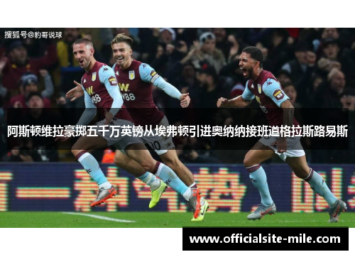 阿斯顿维拉豪掷五千万英镑从埃弗顿引进奥纳纳接班道格拉斯路易斯