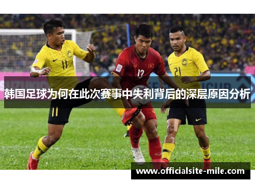 韩国足球为何在此次赛事中失利背后的深层原因分析 韩国足球为何在此次赛事中失利背后的深层原因分析