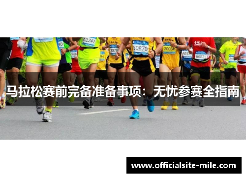 马拉松赛前完备准备事项:无忧参赛全指南 马拉松赛前完备准备事项:无忧参赛全指南