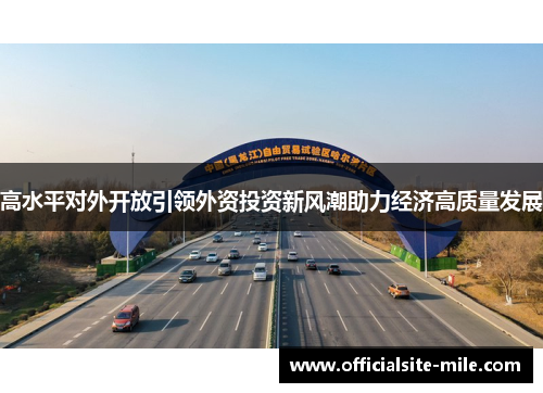 高水平对外开放引领外资投资新风潮助力经济高质量发展