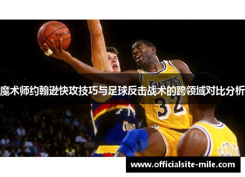 魔术师约翰逊快攻技巧与足球反击战术的跨领域对比分析