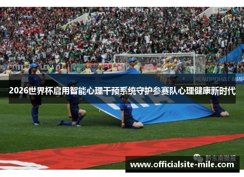2026世界杯启用智能心理干预系统守护参赛队心理健康新时代 2026世界杯启用智能心理干预系统守护参赛队心理健康新时代