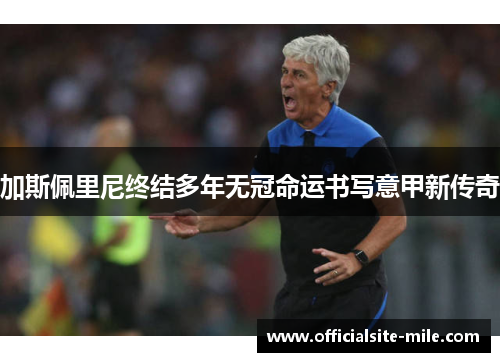 加斯佩里尼终结多年无冠命运书写意甲新传奇 加斯佩里尼终结多年无冠命运书写意甲新传奇