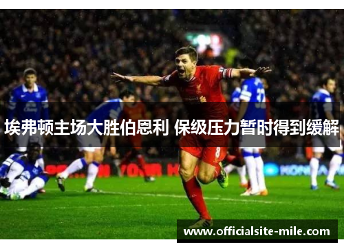 埃弗顿主场大胜伯恩利 保级压力暂时得到缓解 埃弗顿主场大胜伯恩利 保级压力暂时得到缓解