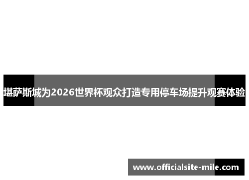 堪萨斯城为2026世界杯观众打造专用停车场提升观赛体验 堪萨斯城为2026世界杯观众打造专用停车场提升观赛体验