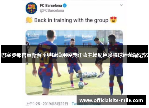 巴塞罗那官宣新赛季继续沿用经典红蓝主场配色唤醒球迷荣耀记忆 巴塞罗那官宣新赛季继续沿用经典红蓝主场配色唤醒球迷荣耀记忆