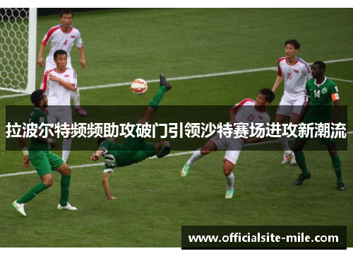 拉波尔特频频助攻破门引领沙特赛场进攻新潮流 拉波尔特频频助攻破门引领沙特赛场进攻新潮流