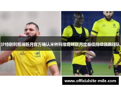 沙特联利雅得新月官方确认米林科维奇蝉联月度最佳持续领跑球队 沙特联利雅得新月官方确认米林科维奇蝉联月度最佳持续领跑球队